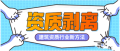 建筑资质行业新方法——建筑资质剥离详解