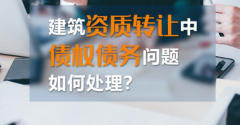 如何处理建筑资质转让中的债权债务？